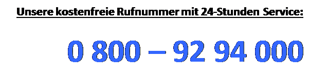 Textfeld: Unsere kostenfreie Rufnummer mit 24-Stunden Service: 

0 800 – 92 94 000



